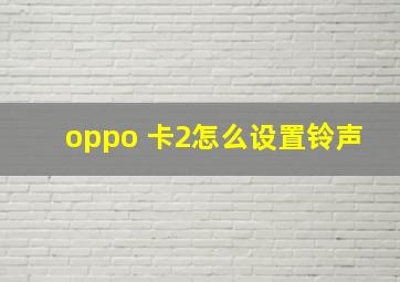 oppo 卡2怎么设置铃声